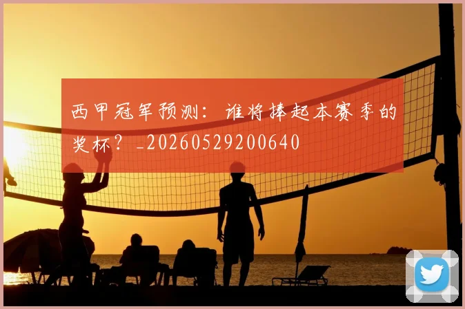 西甲冠军预测：谁将捧起本赛季的奖杯？_20260529200640