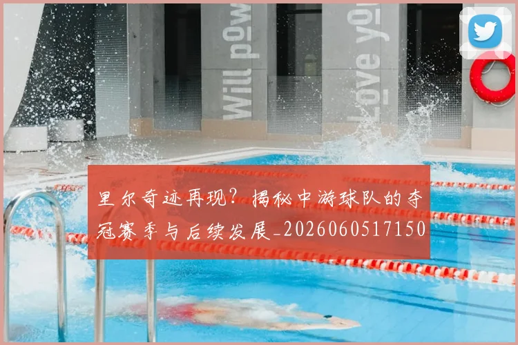 里尔奇迹再现？揭秘中游球队的夺冠赛季与后续发展_20260605171507