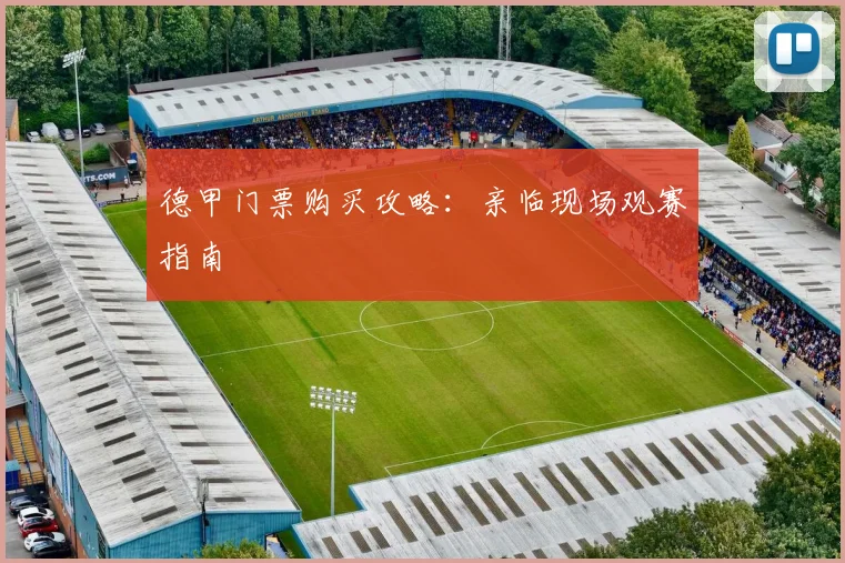 德甲门票购买攻略:亲临现场观赛指南
