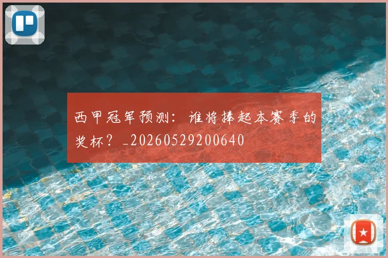 西甲冠军预测:谁将捧起本赛季的奖杯?_20260529200640