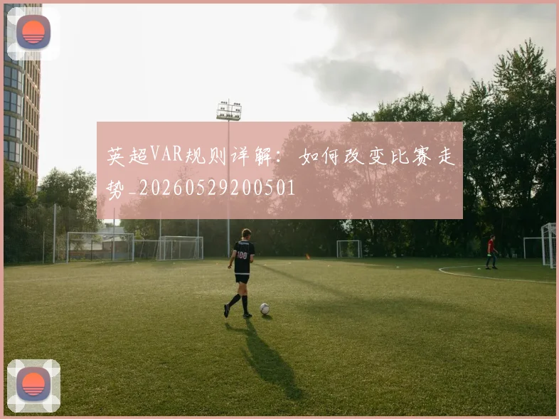 英超VAR规则详解:如何改变比赛走势_20260529200501