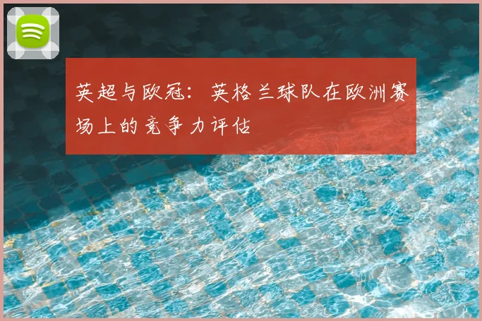 英超与欧冠：英格兰球队在欧洲赛场上的竞争力评估