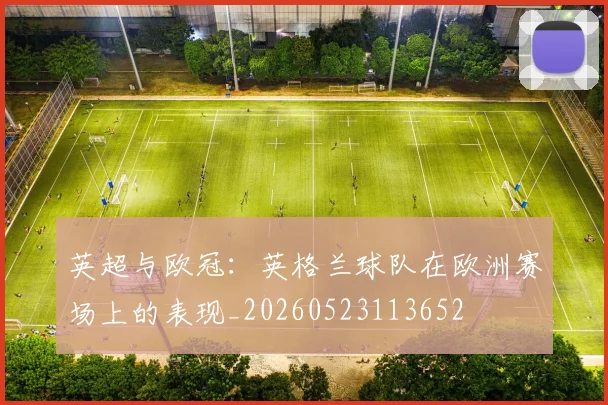 英超与欧冠：英格兰球队在欧洲赛场上的表现_20260523113652