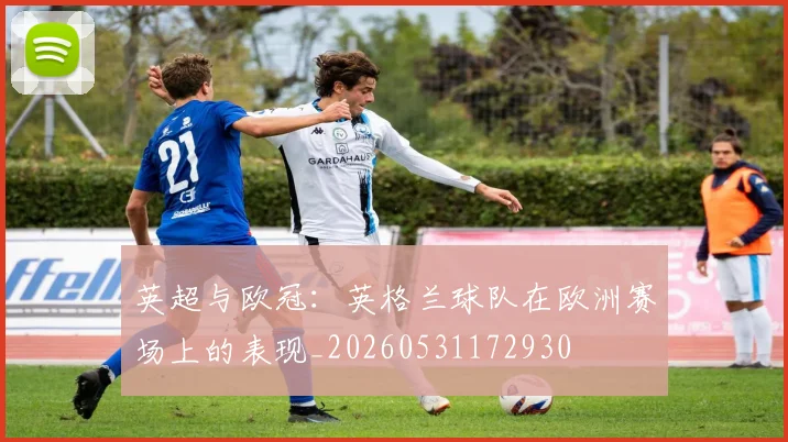 英超与欧冠：英格兰球队在欧洲赛场上的表现_20260531172930