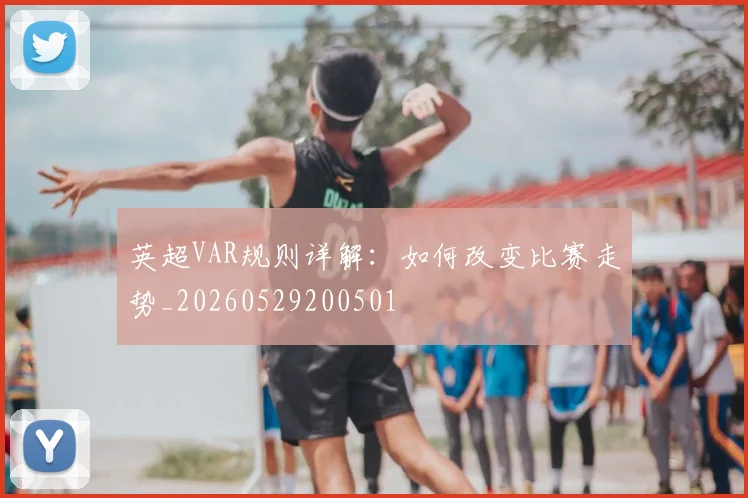 英超VAR规则详解：如何改变比赛走势_20260529200501
